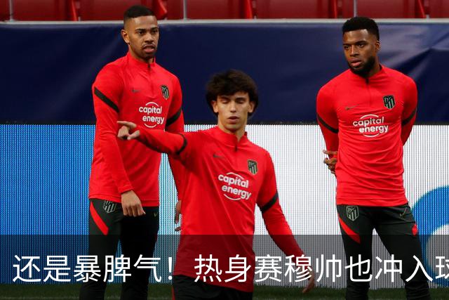 还是暴脾气！热身赛穆帅也冲入球场要求罚下对方球员